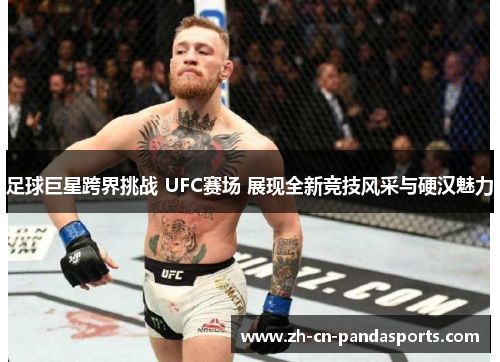 足球巨星跨界挑战 UFC赛场 展现全新竞技风采与硬汉魅力