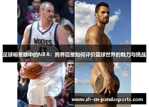 足球明星眼中的NBA：跨界巨星如何评价篮球世界的魅力与挑战