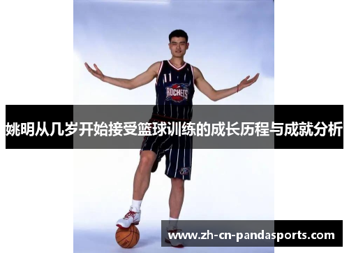 姚明从几岁开始接受篮球训练的成长历程与成就分析