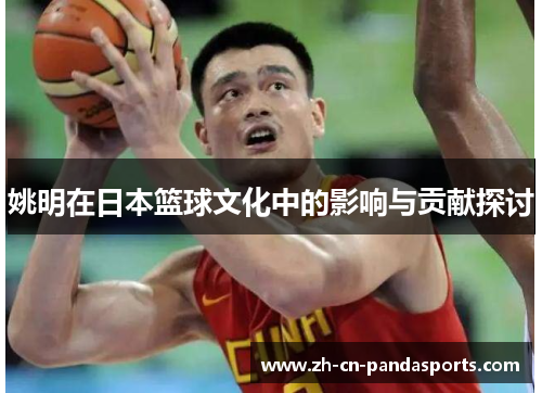 姚明在日本篮球文化中的影响与贡献探讨