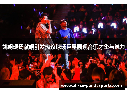 姚明现场献唱引发热议球场巨星展现音乐才华与魅力