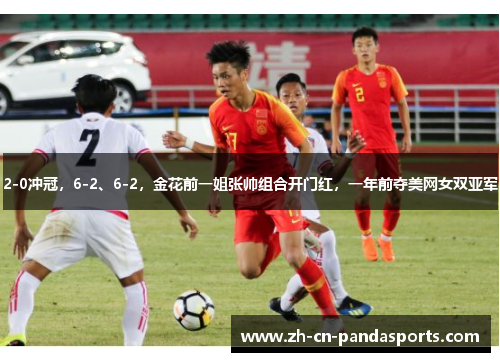 2-0冲冠，6-2、6-2，金花前一姐张帅组合开门红，一年前夺美网女双亚军